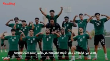 تعرف على قائمة 23 لاعب الأخضر المشاركين في كأس الخليج 2025 بالدوحة